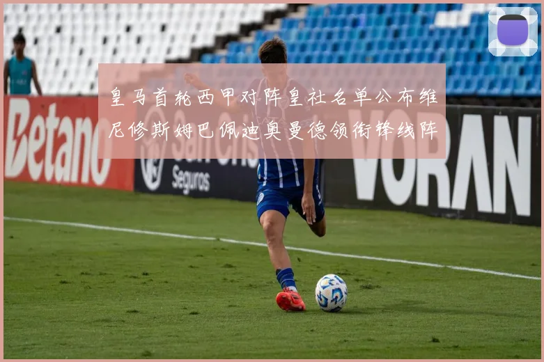 皇马首轮西甲对阵皇社名单公布维尼修斯姆巴佩迪奥曼德领衔锋线阵容